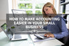 How to Make Accounting Easier in Your Small Business