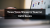 Turn Your Website Traffic Into Sales
